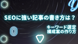SEOに強い記事の書き方は？キーワード選定や構成案の作り方も解説