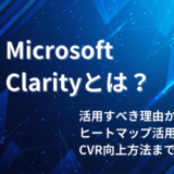 Microsoft Clarityとは？活用すべき理由からヒートマップ活用やCVR向上方法まで解説