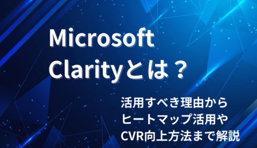 Microsoft Clarityとは？活用すべき理由からヒートマップ活用やCVR向上方法まで解説