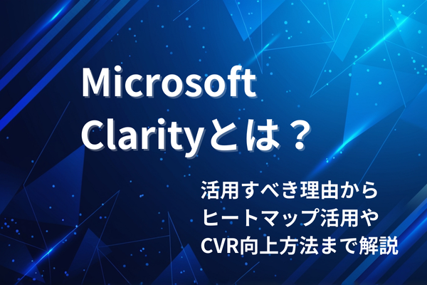 Microsoft Clarityとは？活用すべき理由からヒートマップ活用やCVR向上方法まで解説