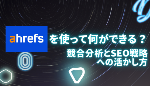 Ahrefsを使って何ができる？競合分析とSEO戦略への活かし方