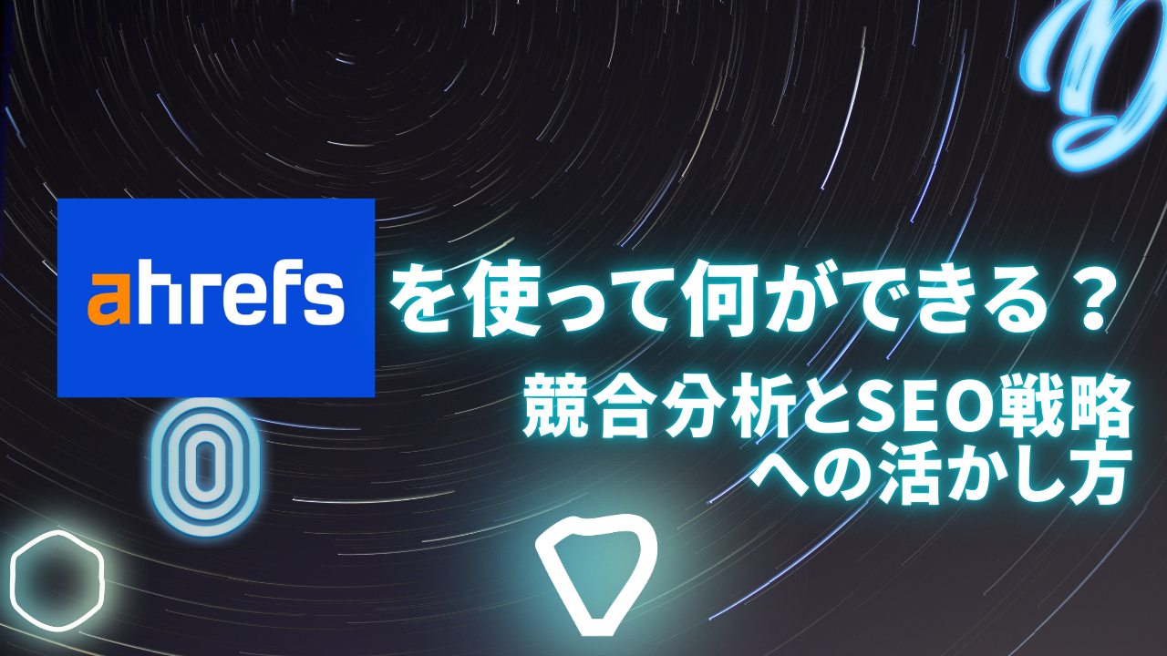 Ahrefsを使って何ができる?競合分析とSEO戦略への活かし方
