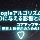 GoogleアルゴリズムがSEOに与える影響とは？コアアップデート後の検索上位表示のための5つの秘訣