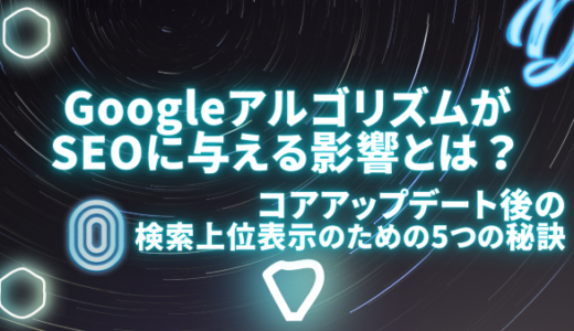 GoogleアルゴリズムがSEOに与える影響とは？コアアップデート後の検索上位表示のための5つの秘訣