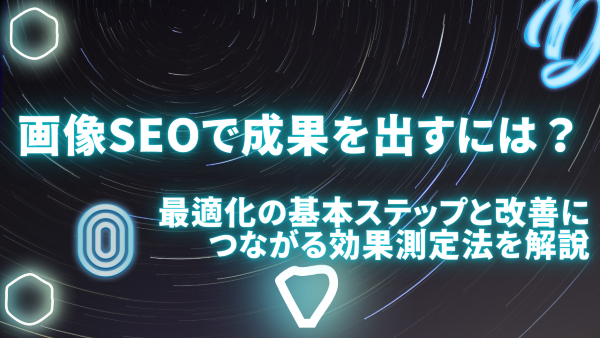 画像SEOで成果を出すには？最適化の基本ステップと改善につながる効果測定法を解説