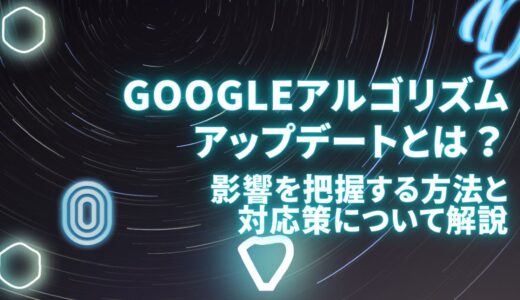 Googleアルゴリズムアップデートとは？影響を把握する方法と対応策について解説