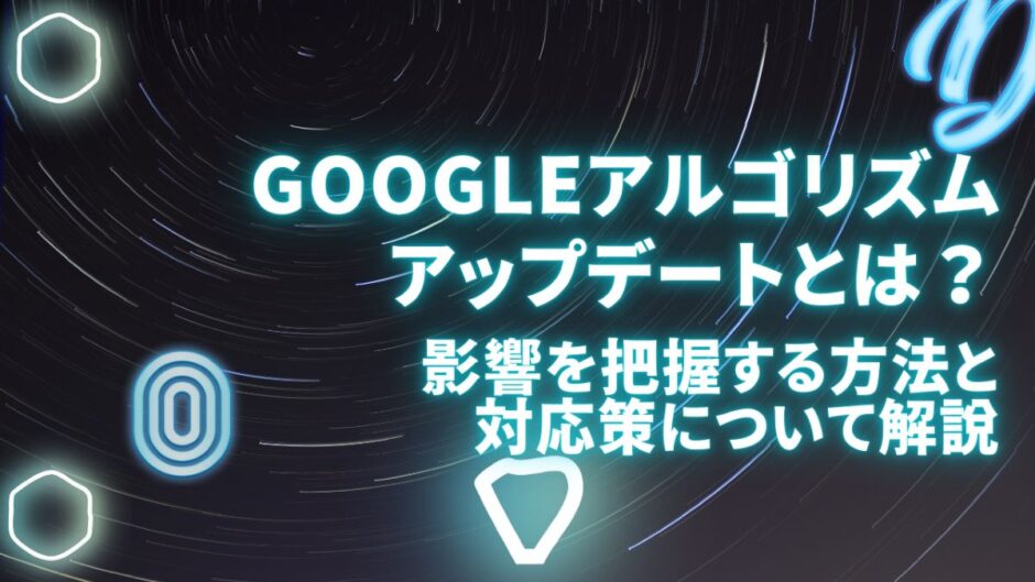 Googleアルゴリズムアップデートとは？影響を把握する方法と対応策について解説