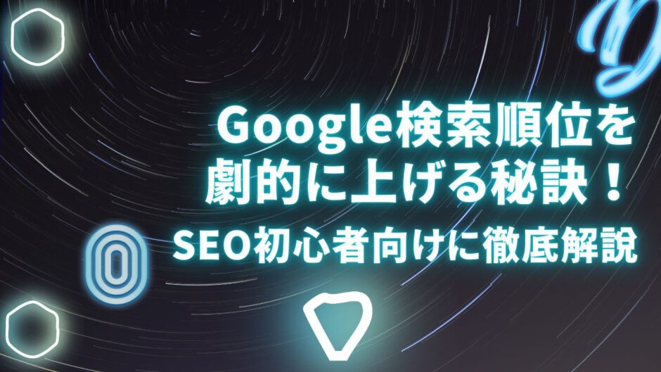 Google検索順位を劇的に上げる秘訣！SEO初心者向けに徹底解説