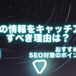 SEOの情報をキャッチアップすべき理由は？おすすめサイトとSEO対策のポイントを解説