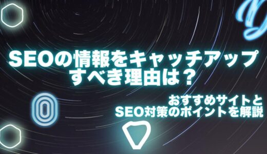 SEOの情報をキャッチアップすべき理由は？おすすめサイトとSEO対策のポイントを解説