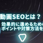 動画SEOとは？効果的に進めるための6つのポイントや対策方法を解説