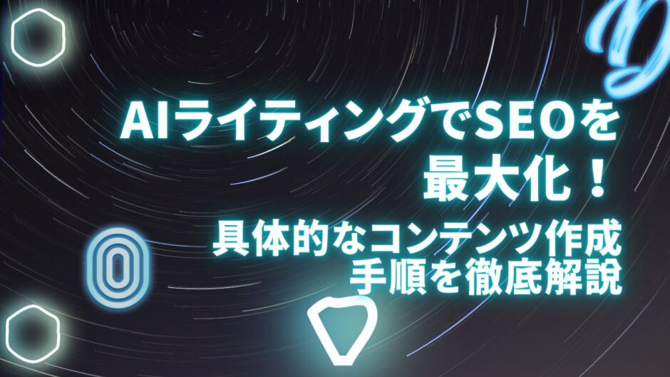 AIライティングでSEOを最大化！具体的なコンテンツ作成手順を徹底解説