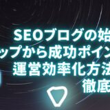 SEOブログの始め方7ステップから成功ポイントや運営効率化方法まで徹底解説