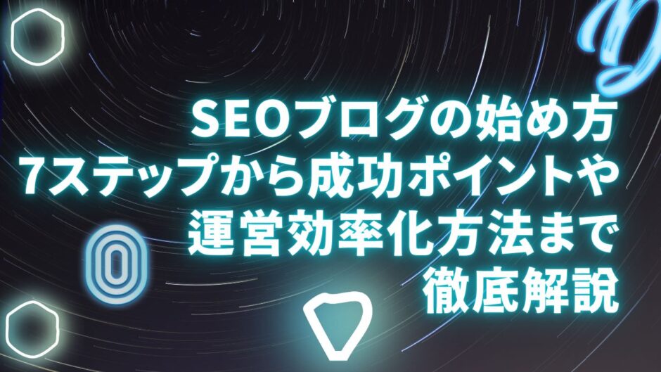 SEOブログの始め方7ステップから成功ポイントや運営効率化方法まで徹底解説