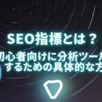 SEO指標とは？初心者向けに分析ツールと改善するための具体的な方法解説