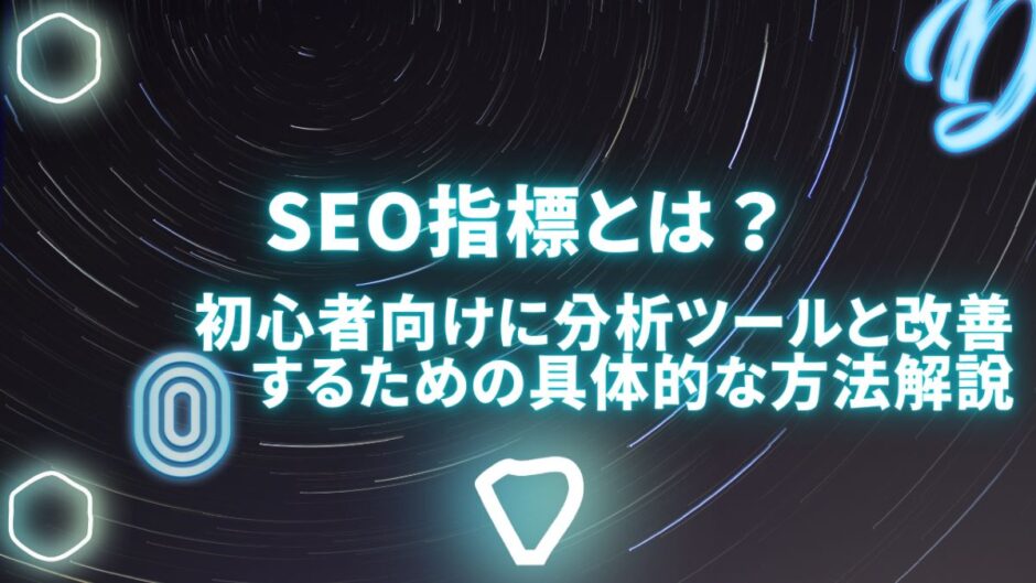 SEO指標とは？初心者向けに分析ツールと改善するための具体的な方法解説