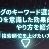 ブログのキーワード選定とSEOを意識した効果的なやり方を紹介！検索順位を上げたい方必見