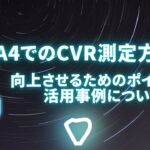 GA4でのCVR（コンバージョン率）測定方法と向上させるためのポイントや活用事例について解説