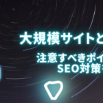 大規模サイトとは？注意すべきポイントやSEO対策を解説