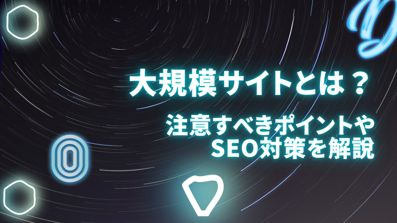 大規模サイトとは?注意すべきポイントやSEO対策を解説
