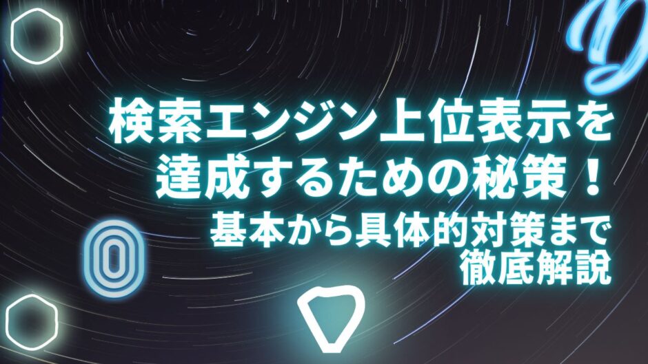 検索エンジン上位表示を達成するための秘策！基本から具体的対策まで徹底解説