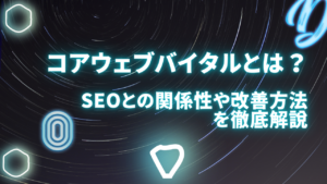 Core Web Vitals(コアウェブバイタル)とは何?SEOとの関係性や改善方法を徹底解説