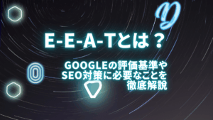 E-E-A-T(E-A-T)とは何？Googleが重視する評価基準やこれからのSEO対策に求められること