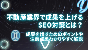 不動産業界で成果を上げるSEO対策とは？成果を出すためのポイントや注意点をわかりやすく解説