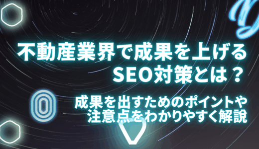 不動産業界で成果を上げるSEO対策とは？成果を出すためのポイントや注意点をわかりやすく解説