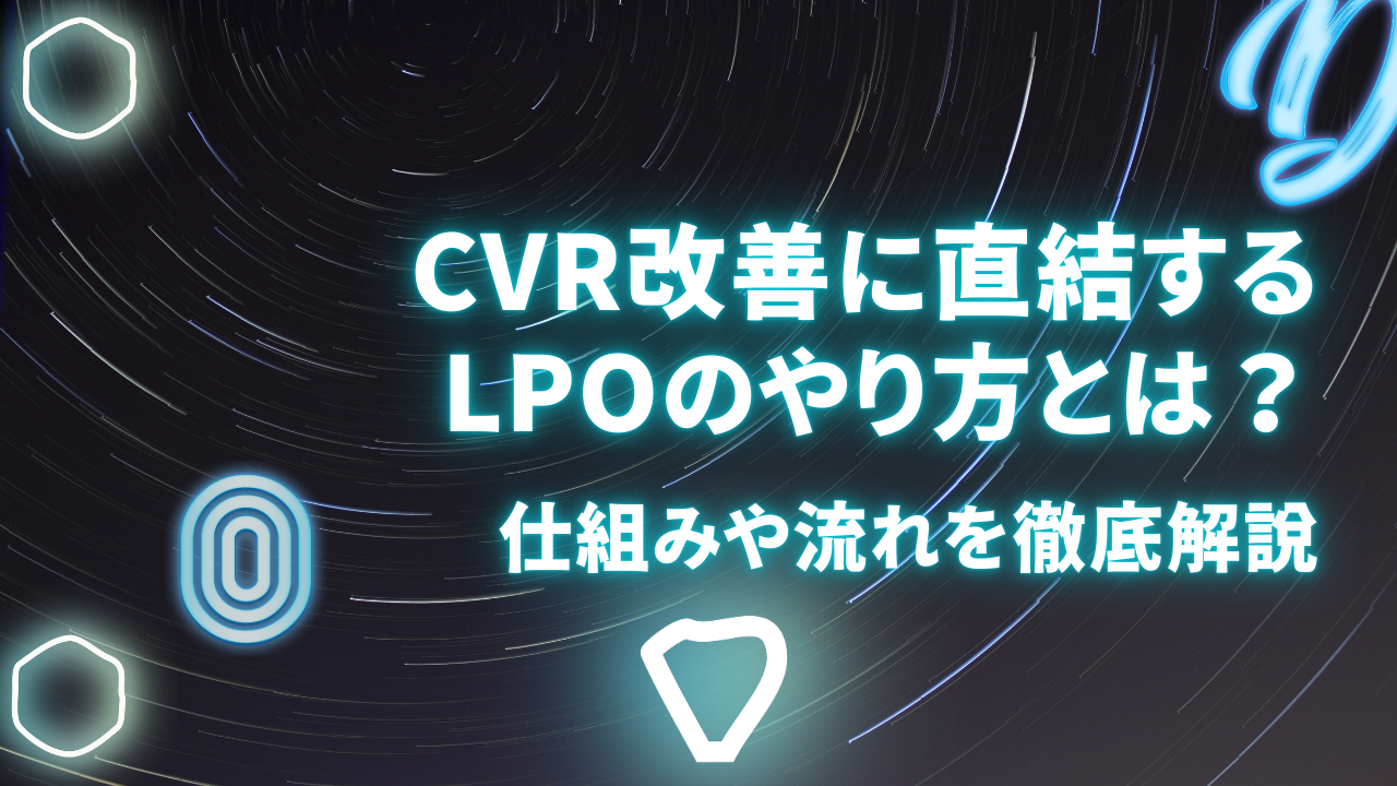 CVR改善に直結するLPOのやり方とは？仕組みや流れを徹底解説