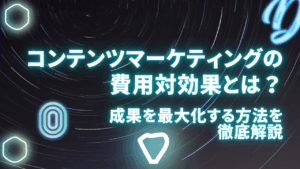 コンテンツマーケティングの費用対効果とは？成果を最大化する方法を徹底解説