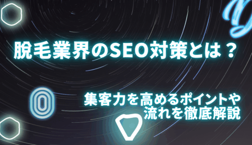 脱毛業界のSEO対策とは？集客力を高めるポイントや流れを徹底解説
