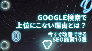 Google検索で上位に表示されない理由とは？今すぐ改善できるSEO施策10選