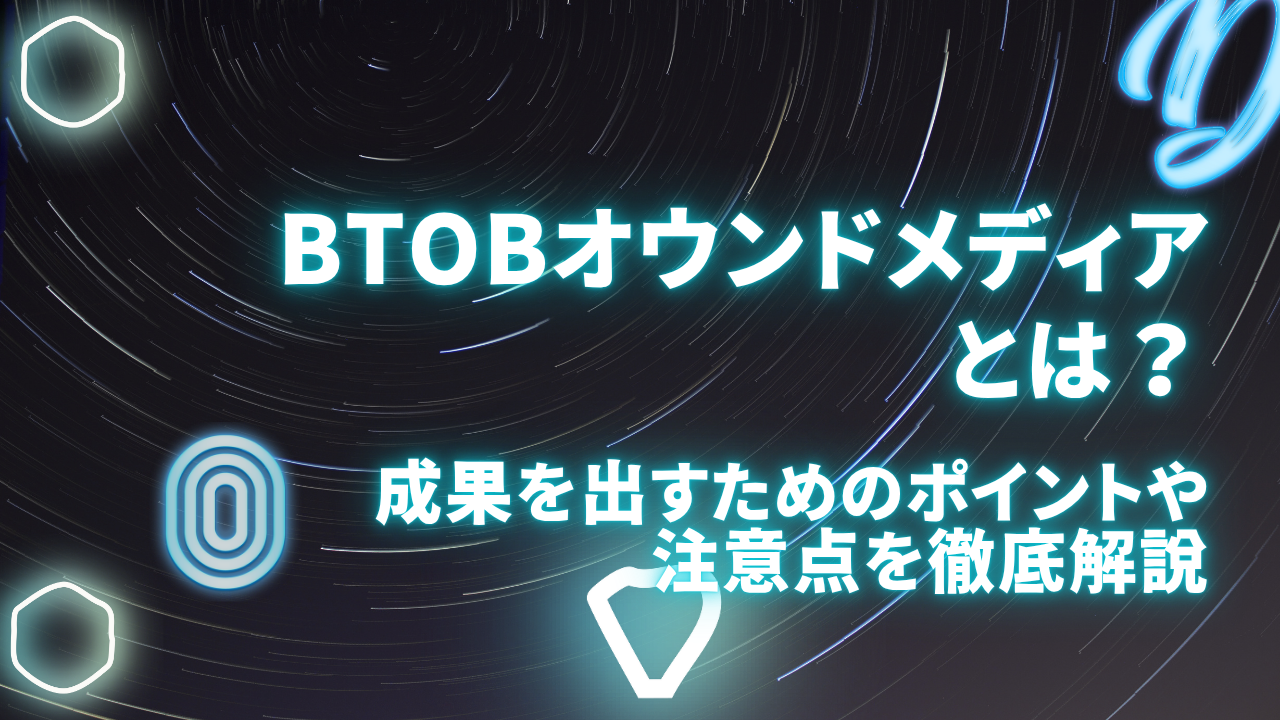 BtoBオウンドメディアとは?成果を出すためのポイントや注意点を徹底解説