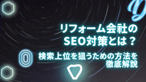 リフォーム会社のSEO対策とは？検索上位を狙うための方法を徹底解説