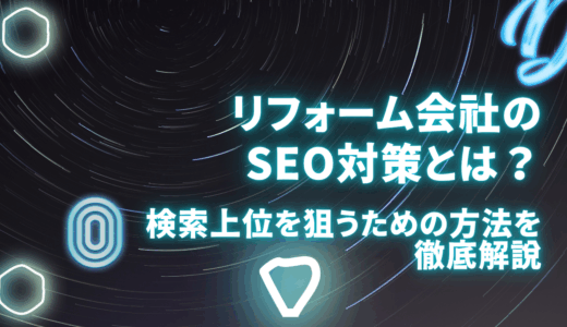リフォーム会社のSEO対策とは？検索上位を狙うための方法を徹底解説