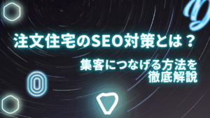注文住宅のSEO対策とは？集客につなげる方法を徹底解説