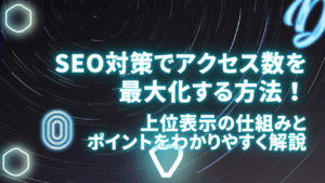 SEO対策でアクセス数を最大化する方法！上位表示の仕組みとポイントをわかりやすく解説