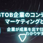 BtoB企業のコンテンツマーケティングとは？企業が成果を出す仕組みをわかりやすく解説