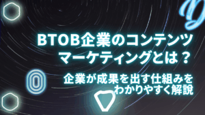 BtoB企業のコンテンツマーケティングとは？企業が成果を出す仕組みをわかりやすく解説