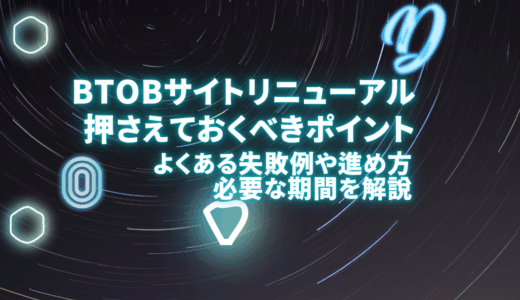 BtoB企業のサイトリニューアルで押さえておくべきポイント！よくある失敗例や進め方、必要な期間を解説