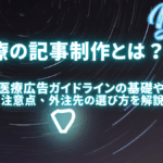 医療の記事制作とは？医療広告ガイドラインの基礎や注意点、外注先の選び方を徹底解説