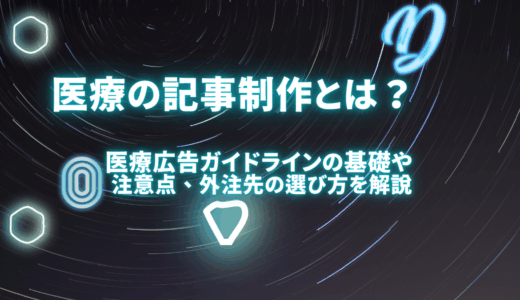 医療の記事制作とは？医療広告ガイドラインの基礎や注意点、外注先の選び方を徹底解説