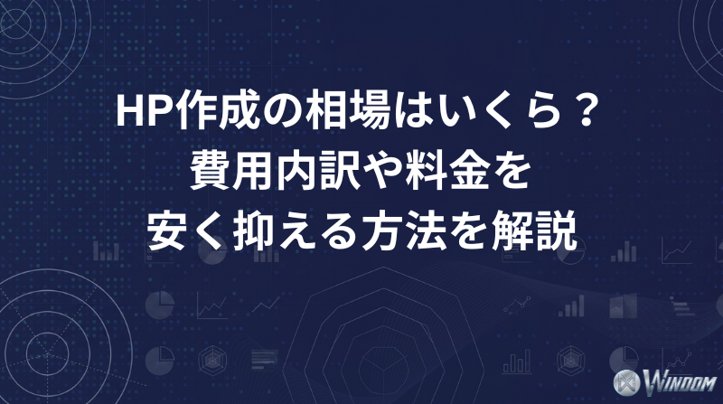 HP作成の相場はいくら？費用内訳や料金と安く抑える方法を解説