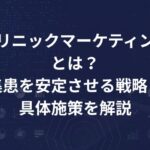 クリニックマーケティングとは？集患を安定させる戦略と具体施策を解説