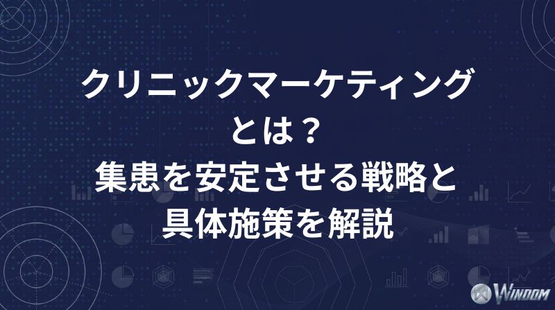 クリニックマーケティングとは？集患を安定させる戦略と具体施策を解説