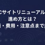 ECサイトリニューアルの進め方とは？手順・費用・注意点まで解説