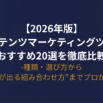 【2026年版】コンテンツマーケティングツールおすすめ20選を徹底比較｜種類・選び方から“成果が出る組み合わせ方”までプロが解説