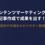 コンテンツマーケティングの記事作成で成果を出す！目的や手順をわかりやすく解説