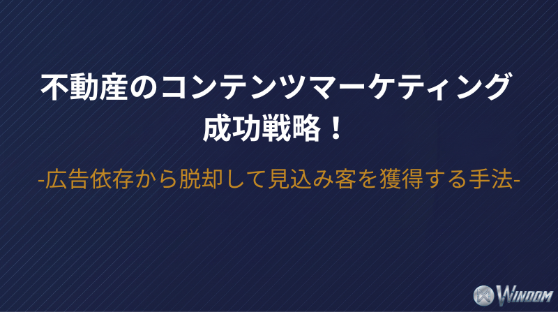 不動産のコンテンツマーケティング成功戦略！広告依存から脱却して見込み客を獲得する手法